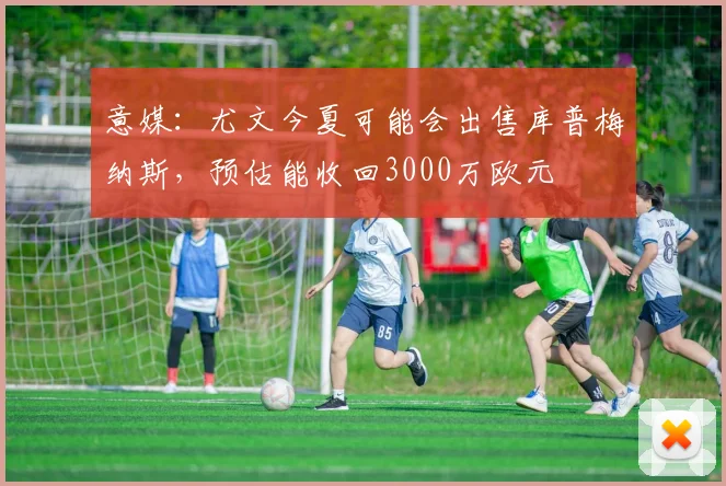 意媒：尤文今夏可能会出售库普梅纳斯，预估能收回3000万欧元