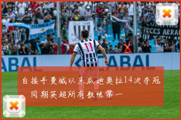 自接手曼城以来瓜迪奥拉14次夺冠，同期英超所有教练第一