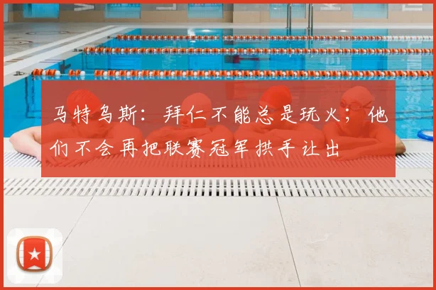 马特乌斯：拜仁不能总是玩火；他们不会再把联赛冠军拱手让出